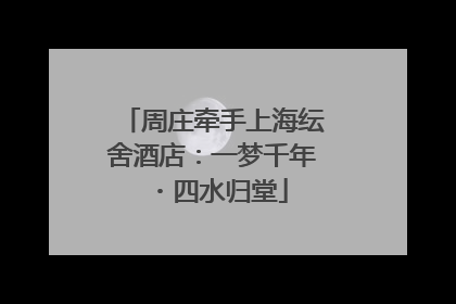 周庄牵手上海纭舍酒店：一梦千年・四水归堂
