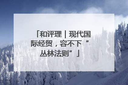 和评理｜现代国际经贸，容不下“丛林法则”
