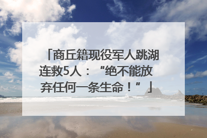 商丘籍现役军人跳湖连救5人：“绝不能放弃任何一条生命！”