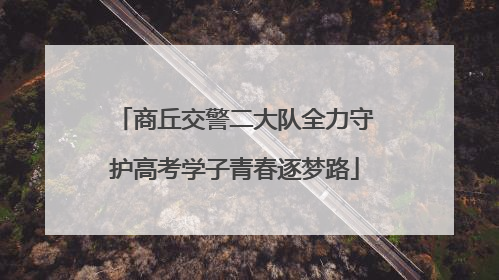 商丘交警二大队全力守护高考学子青春逐梦路