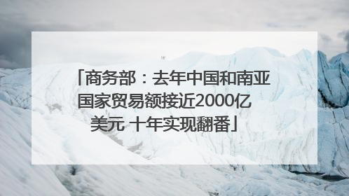 商务部：去年中国和南亚国家贸易额接近2000亿美元 十年实现翻番