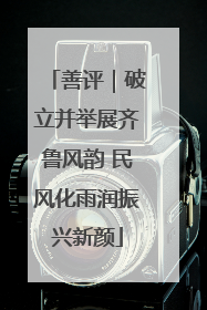 善评｜破立并举展齐鲁风韵 民风化雨润振兴新颜