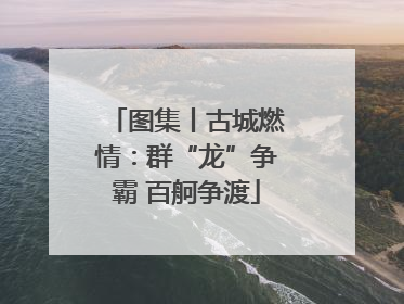 图集丨古城燃情：群“龙”争霸 百舸争渡