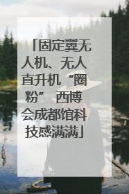 固定翼无人机、无人直升机“圈粉” 西博会成都馆科技感满满