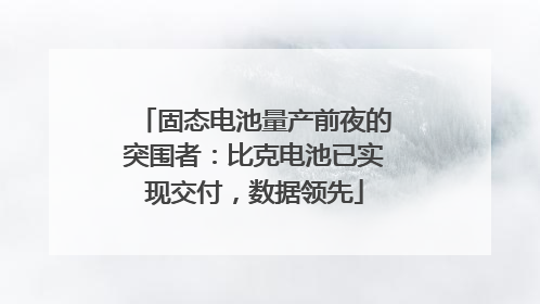 固态电池量产前夜的突围者：比克电池已实现交付，数据领先