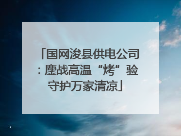国网浚县供电公司：鏖战高温“烤”验 守护万家清凉