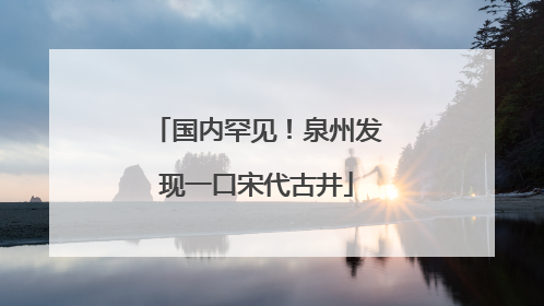 国内罕见！泉州发现一口宋代古井