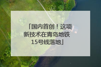 国内首创！这项新技术在青岛地铁15号线落地