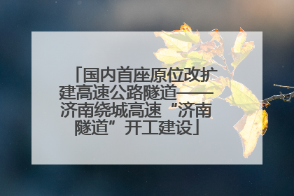 国内首座原位改扩建高速公路隧道——济南绕城高速“济南隧道”开工建设