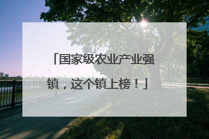 国家级农业产业强镇，这个镇上榜！