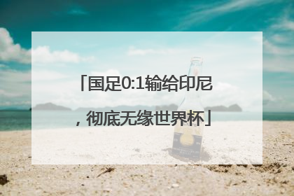 国足0:1输给印尼，彻底无缘世界杯