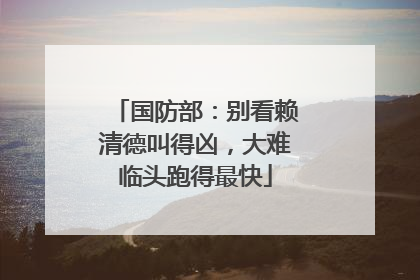 国防部：别看赖清德叫得凶，大难临头跑得最快