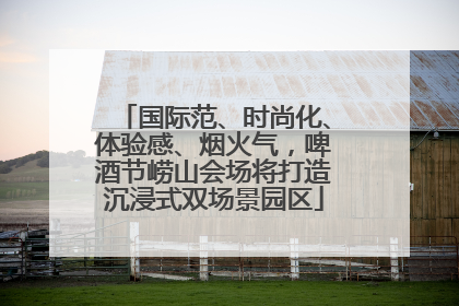 国际范、时尚化、体验感、烟火气，啤酒节崂山会场将打造沉浸式双场景园区