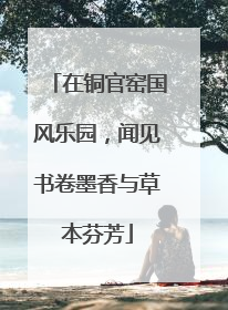 在铜官窑国风乐园，闻见书卷墨香与草本芬芳