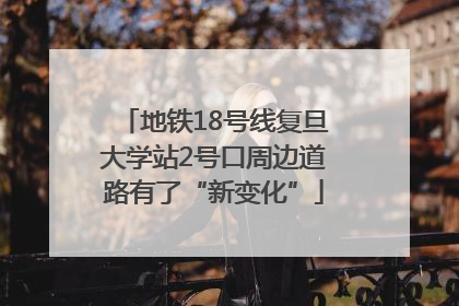 地铁18号线复旦大学站2号口周边道路有了“新变化”
