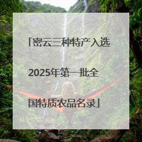 密云三种特产入选2025年第一批全国特质农品名录