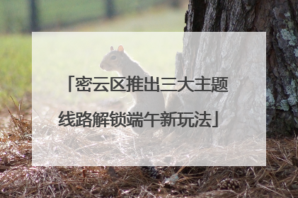 密云区推出三大主题线路解锁端午新玩法