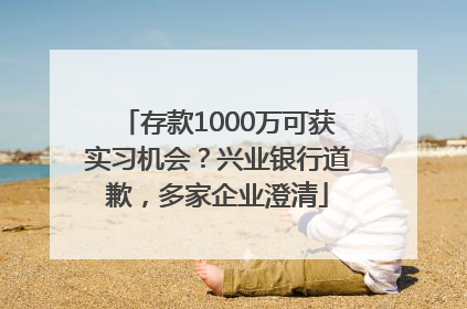 存款1000万可获实习机会？兴业银行道歉，多家企业澄清
