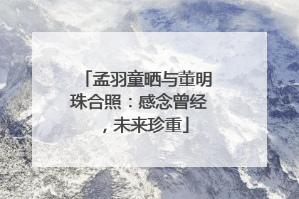 孟羽童晒与董明珠合照：感念曾经，未来珍重