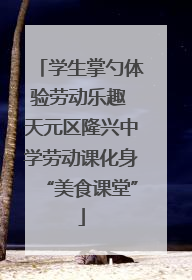 学生掌勺体验劳动乐趣 天元区隆兴中学劳动课化身“美食课堂”