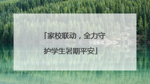 家校联动，全力守护学生暑期平安