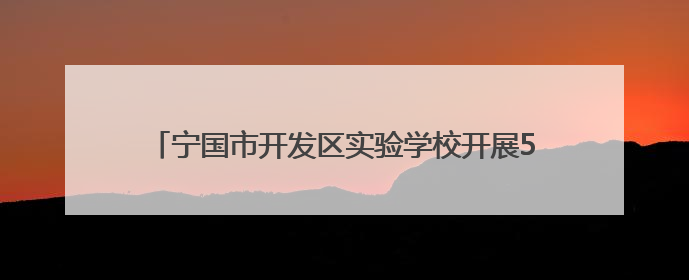 宁国市开发区实验学校开展5·25心理健康教育系列活动