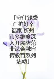 守住钱袋子 护好幸福家 忻州市多维度深入开展防范非法金融宣传教育系列活动