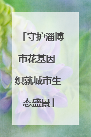 守护淄博市花基因 织就城市生态盛景