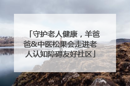 守护老人健康，羊爸爸&中医松果会走进老人认知障碍友好社区