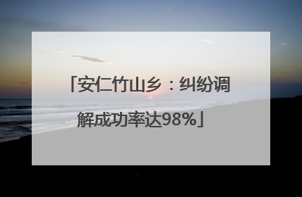 安仁竹山乡：纠纷调解成功率达98%
