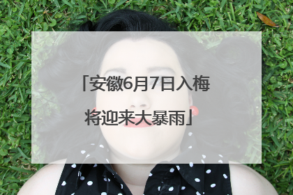 安徽6月7日入梅 将迎来大暴雨