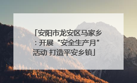 安阳市龙安区马家乡：开展“安全生产月”活动 打造平安乡镇