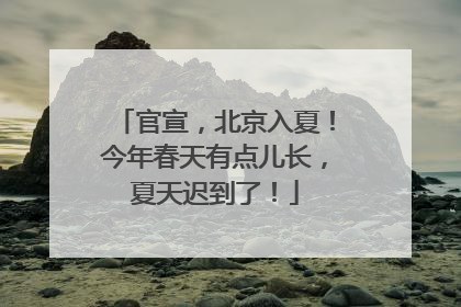官宣，北京入夏！今年春天有点儿长，夏天迟到了！