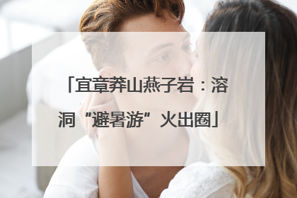 宜章莽山燕子岩：溶洞“避暑游”火出圈