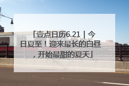 壹点日历6.21｜今日夏至！迎来最长的白昼，开始最甜的夏天