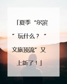 夏季“尔滨”玩什么？“文旅顶流”又上新了！