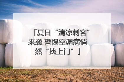 夏日“清凉刺客”来袭 警惕空调病悄然“找上门”