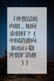 外贸品转内销，如何卖得好？（中国消费向新而行·稳外贸扩消费）