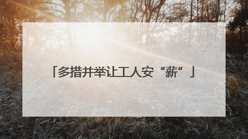 多措并举让工人安“薪”