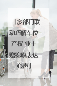 多部门联动巧解车位产权 业主赠锦旗表达心声