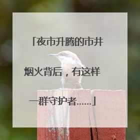 夜市升腾的市井烟火背后，有这样一群守护者……