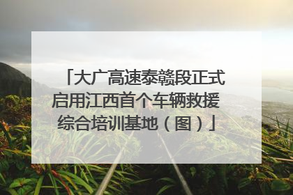 大广高速泰赣段正式启用江西首个车辆救援综合培训基地（图）