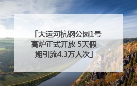 大运河杭钢公园1号高炉正式开放 5天假期引流4.3万人次
