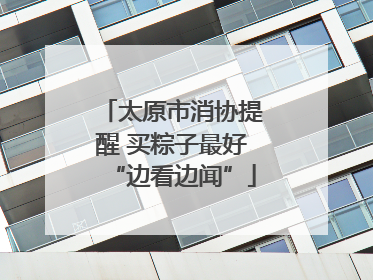 太原市消协提醒 买粽子最好“边看边闻”