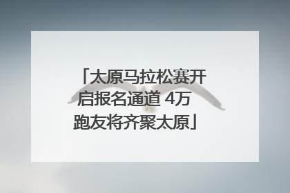 太原马拉松赛开启报名通道 4万跑友将齐聚太原