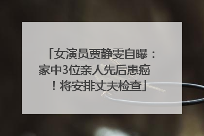 女演员贾静雯自曝：家中3位亲人先后患癌！将安排丈夫检查