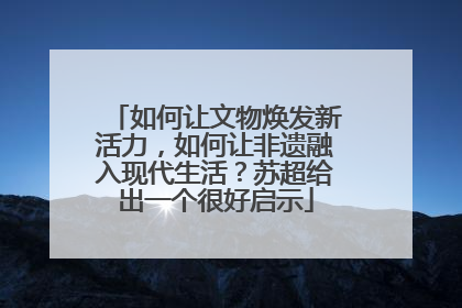 如何让文物焕发新活力，如何让非遗融入现代生活？苏超给出一个很好启示