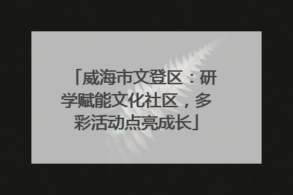 威海市文登区：研学赋能文化社区，多彩活动点亮成长