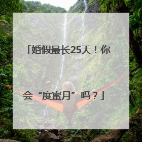 婚假最长25天！你会“度蜜月”吗？