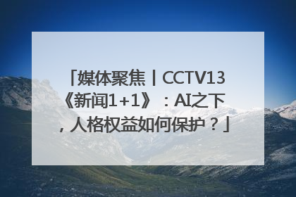 媒体聚焦丨CCTV13《新闻1+1》：AI之下，人格权益如何保护？